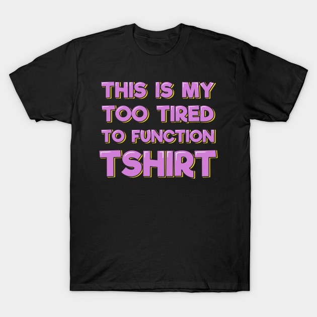 This is My Too Tired to Function T-Shirt T-Shirt by ardp13